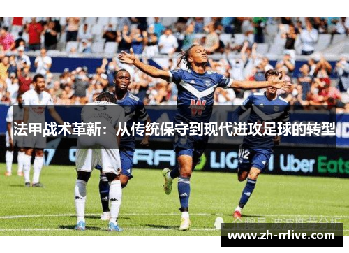 法甲战术革新:从传统保守到现代进攻足球的转型 法甲战术革新:从传统保守到现代进攻足球的转型