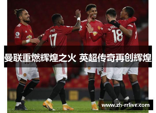 曼联重燃辉煌之火 英超传奇再创辉煌 曼联重燃辉煌之火 英超传奇再创辉煌