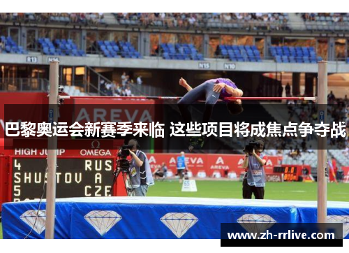 巴黎奥运会新赛季来临 这些项目将成焦点争夺战 巴黎奥运会新赛季来临 这些项目将成焦点争夺战