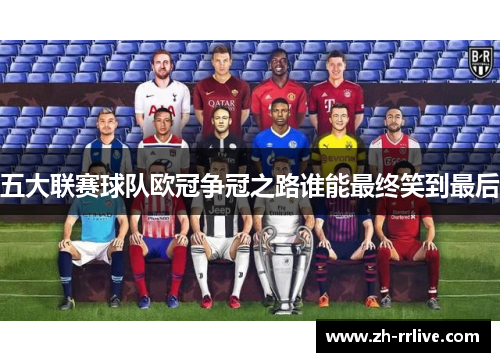 五大联赛球队欧冠争冠之路谁能最终笑到最后 五大联赛球队欧冠争冠之路谁能最终笑到最后
