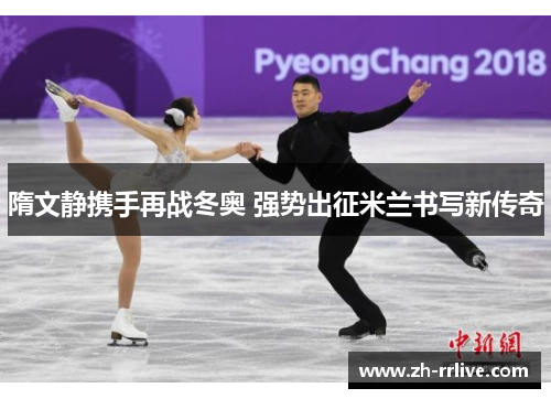 隋文静携手再战冬奥 强势出征米兰书写新传奇 隋文静携手再战冬奥 强势出征米兰书写新传奇