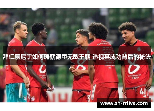 拜仁慕尼黑如何铸就德甲无敌王朝 透视其成功背后的秘诀