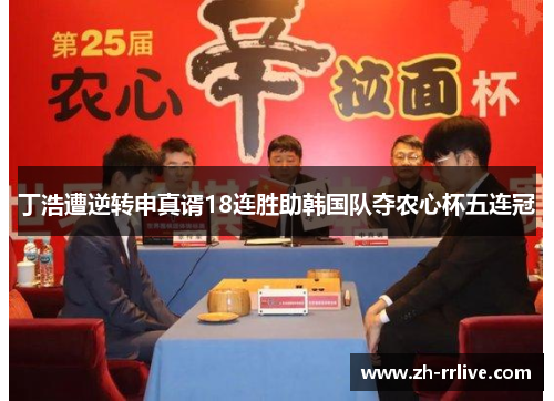 丁浩遭逆转申真谞18连胜助韩国队夺农心杯五连冠