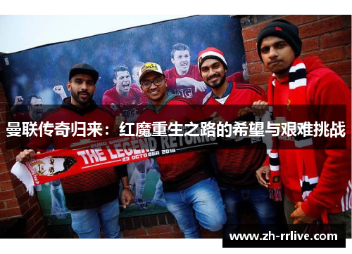 曼联传奇归来:红魔重生之路的希望与艰难挑战 曼联传奇归来:红魔重生之路的希望与艰难挑战