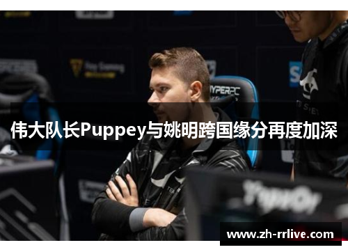 伟大队长Puppey与姚明跨国缘分再度加深