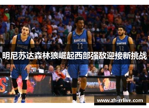 明尼苏达森林狼崛起西部强敌迎接新挑战 明尼苏达森林狼崛起西部强敌迎接新挑战