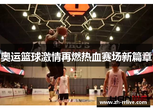 奥运篮球激情再燃热血赛场新篇章