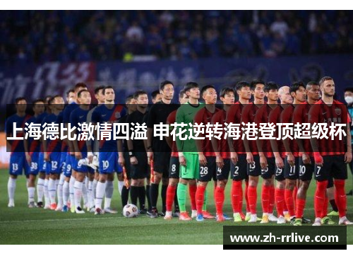 上海德比激情四溢 申花逆转海港登顶超级杯