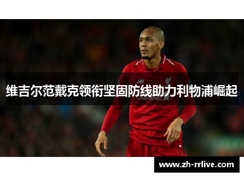 维吉尔范戴克领衔坚固防线助力利物浦崛起 维吉尔范戴克领衔坚固防线助力利物浦崛起