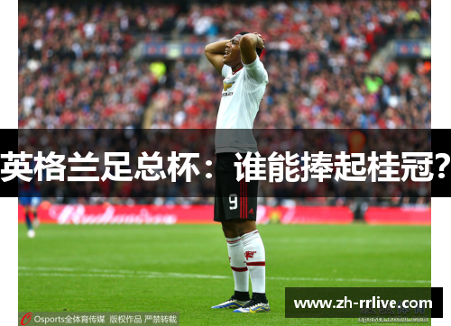 英格兰足总杯：谁能捧起桂冠？