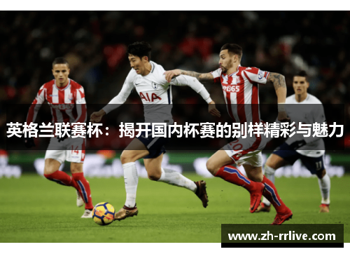 英格兰联赛杯：揭开国内杯赛的别样精彩与魅力