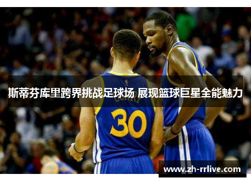 斯蒂芬库里跨界挑战足球场 展现篮球巨星全能魅力