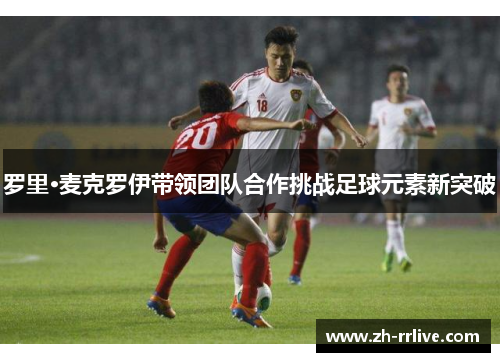 罗里·麦克罗伊带领团队合作挑战足球元素新突破
