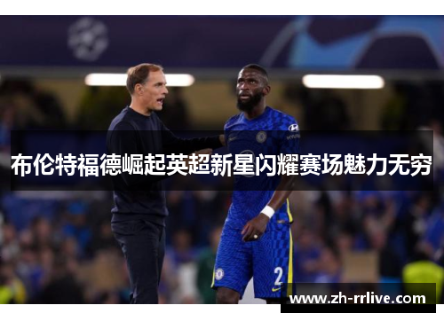 布伦特福德崛起英超新星闪耀赛场魅力无穷 布伦特福德崛起英超新星闪耀赛场魅力无穷