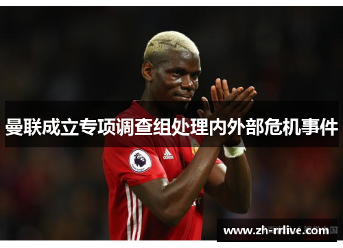 曼联成立专项调查组处理内外部危机事件 曼联成立专项调查组处理内外部危机事件