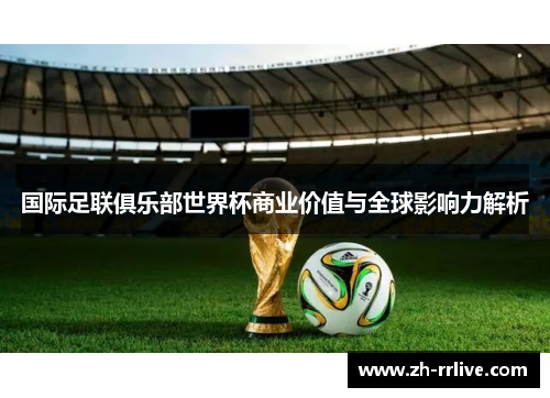 国际足联俱乐部世界杯商业价值与全球影响力解析 国际足联俱乐部世界杯商业价值与全球影响力解析