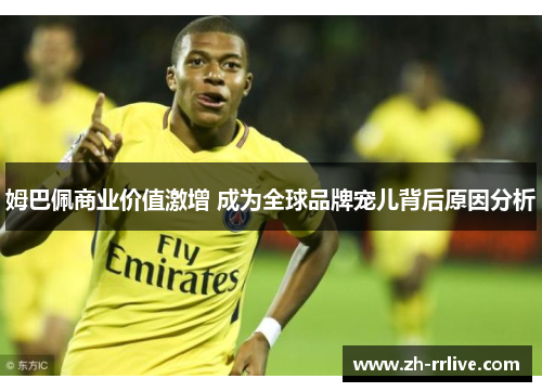 姆巴佩商业价值激增 成为全球品牌宠儿背后原因分析 姆巴佩商业价值激增 成为全球品牌宠儿背后原因分析