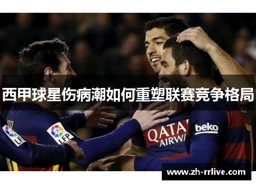 西甲球星伤病潮如何重塑联赛竞争格局 西甲球星伤病潮如何重塑联赛竞争格局