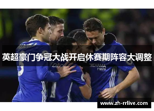 英超豪门争冠大战开启休赛期阵容大调整