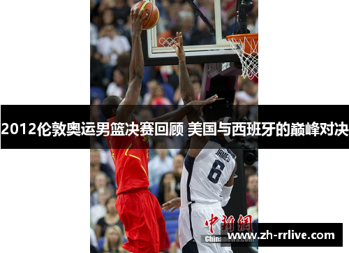 2012伦敦奥运男篮决赛回顾 美国与西班牙的巅峰对决 2012伦敦奥运男篮决赛回顾 美国与西班牙的巅峰对决